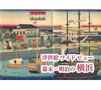 浮世絵ワイドビュー 幕末・明治の横浜 Ukiyo-e Wide View: Yokohama in the Late Edo and Early Meiji Era