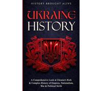 Ukraine History: A Comprehensive Look at Ukraine's Rich & Complex History of Empires, Nationalism, War & Political Strife