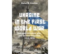 Ukraine in the First World War: Self-determination, War, and German Ostpolitik 1914-1918