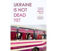 Ukraine Is Not Dead Yet : A Family Story of Exile and Return