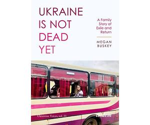 Ukraine Is Not Dead Yet: A Family Story of Exile and Return: 33 (Ukrainian Voices)
