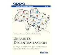 Ukraine s Decentralization: Challenges and Implications of the Local Governance Reform after the Euromaidan Revolution (Soviet and Post-Soviet Politics and Society)