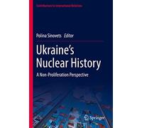 Ukraine’s Nuclear History: A Non-Proliferation Perspective (Contributions to International Relations)
