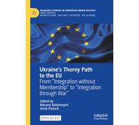 Ukraine’s Thorny Path to the EU: From “Integration without Membership” to “Integration through War” (Palgrave Studies in European Union Politics)