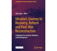 Ukraine's Journey to Recovery, Reform and Post-War Reconstruction: A Blueprint for Security, Resilience and Development (Contributions to Security and Defence Studies)