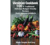 Ukrainian Cookbook - 100 + Authentic Traditional Delicious Budget-friendly Recipes from Common Products: Made Simple and Easy