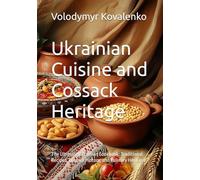 Ukrainian Cuisine and Cossack Heritage: The Ultimate Ukrainian Cookbook: Traditional Recipes, Cossack History, and Culinary Heritage