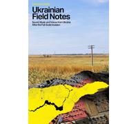 Ukrainian Field Notes : Sound, Music And Voices From Ukraine After The Full-Scale Invasion
