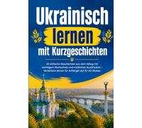 Ukrainisch lernen mit Kurzgeschichten: 40 einfache Geschichten aus dem Alltag mit wichtigem Wortschatz und nützlichen Ausdrücken - Ukrainisch lernen für Anfänger auf A1-A2 Niveau