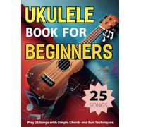 Ukulele Book For Beginners: Play 25 Songs with Simple Chords and Fun Techniques