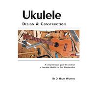 Ukulele Design and Construction: A comprehenisve guide to construct a Hawaiian Ukulele For Any Woodworker: A Comprehensive Guide to Construct a Hawaiian Ukulele for Any Woodworker