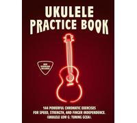 Ukulele Practice Book: 144 Chromatic Exercises to Boost Speed, Dexterity, and Strength in Your Ukulele Workout! Low G Tuning Version (GCEA). Beginner to Advanced. Notes and Tabs.