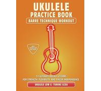 Ukulele Practice Book. Barre Technique Workout.: UKULELE LOW G TUNING GCEA. 51 Ultimate Weekly Lessons for Strength, Flexibility, and Finger ... Tabs and Notes. MIDI Download Included.