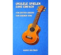 Ukulele spielen - Ganz einfach: Vom ersten Akkord zum eigenen Song