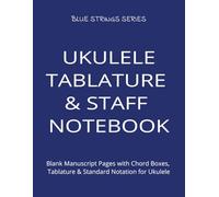 UKULELE TABLATURE & STAFF NOTEBOOK: Blank Manuscript Pages with Chord Boxes, Tablature & Standard Notation for Ukulele (BLUE STRINGS SERIES)