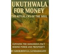 Ukuthwala for Money: The Ritual Cry of the Soul: Exposing the Dangerous Pact Behind Power and Prosperity