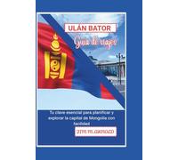 ULÁN BATOR GUÍA DE VIAJES: Tu clave esencial para planificar y explorar la capital de Mongolia con facilidad