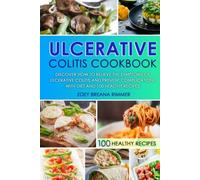 Ulcerative Colitis Cookbook: Discover How To Relieve The Symptoms Of Ulcerative Colitis And Prevent Complications With Diet And 100 Healthy Recipes