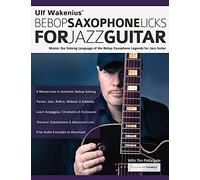 Ulf Wakenius’ Bebop Saxophone Licks for Jazz Guitar: Master the Soloing Language of the Bebop Saxophone Legends for Jazz Guitar (Learn How to Play Jazz Guitar)