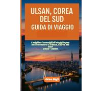 ULSAN, COREA DEL SUD GUIDA DI VIAGGIO: I migliori consigli di viaggio per un'avventura a Ulsan, Corea del Sud 2025-2026