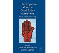 Ulster Loyalism after the Good Friday Agreement: History, Identity and Change