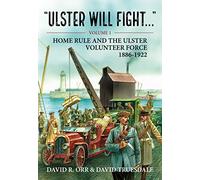 Ulster Will Fight: Volume 1 - Home Rule and the Ulster Volunteer Force 1886-1922