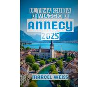 Ultima Guida di Viaggio di Annecy 2025: Scopri il meglio del gioiello alpino francese: attrazioni, cultura, gastronomia e gite di un giorno per il 2025