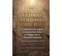 Últimas Pesquisas Sobre Jesus: A Sabedoria do Logos: Ensinamentos Éticos e Diálogo com a Filosofia Universal. Tratado sobre Jesus de Nazaré - Vol. IV: ... de hoje. A Cadeia Ininterrupta de Custódia)