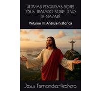 ÚLTIMAS PESQUISAS SOBRE JESUS. TRATADO SOBRE JESUS DE NAZARÉ: Volume III: Análise histórica (CATENA AUREA: De Deus aos dias de hoje. A Cadeia Ininterrupta de Custódia)
