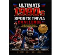 Ultimate 1980s Sports Trivia Challenge: 1,000+ Sports Trivia Facts, Questions & Deep-Cut Challenges for Men 50+ Who Remember the Legends, Records, Rivalries and Greatest Moments of the Decade