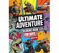 Ultimate Adventure Coloring Book for Boys: With Action-Packed Pages of Superhero, Dinosaur, Ninja, Monster Trucks, Sports Car & More, for Boys 6-12 Who Love Adventure & Creativity