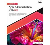 Ultimate Agile Administration with Jira: Solutions for Agile Project Administration Using Dashboards, Automation Rules, and Plugin Integration with ... Tools Specialist - Jira & Salesforce)