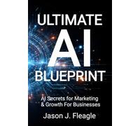 Ultimate AI Blueprint: AI Secrets for Marketing & Growth For Businesses