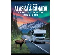 ULTIMATE ALASKA & CANADA RV ADVENTURE GUIDE 2025-2026: Budget-Friendly Road Trip with Best Scenic Routes, Wildlife Tours, National Parks, Cruises, Camping Tips & Itineraries