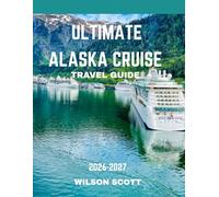 Ultimate Alaska Cruise TRAVEL GUIDE 2026-2027 (FULL COLOUR GUIDE): Your Complete Guide to Experiencing Alaska by Sea: Wildlife, Glaciers, and Untamed Beauty