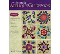 Ultimate Applique Guidebook: 150 Patterns, Hand & Machine Techniques, History, Step-by-step Instructions, Keys to Design & Inspiration