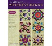 Ultimate Applique Guidebook: 150 Patterns, Hand & Machine Techniques, History, Step-by-step Instructions, Keys to Design & Inspiration