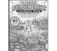 Ultimate Aquaculturists Coloring Book for Adults: Amazing Fish Farming, Oyster Harvesting, Shrimp Ponds, Offshore Sea Cages, Aquaponics Systems, ... Careers for Stress Relief and Relaxation