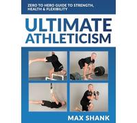 Ultimate Athleticism: Zero to Hero Guide to Strength, Health, & Flexibility