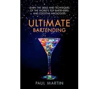 Ultimate Bartending: Learn the skills and techniques of the world's top bartenders and cocktail mixologists