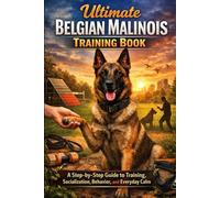 Ultimate Belgian Malinois Training Book: A Step-by-Step Guide to Training, Socialization, Behavior, and Everyday Calm