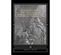 Ultimate Bible Dictionary of Angels, Prophets & Prophetic Symbolism