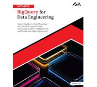 Ultimate BigQuery for Data Engineering: Master BigQuery, Data Modeling, dbt, Dataflow, Apache Beam, Streaming Analytics, BigQuery ML, and Production Data Engineering (English Edition)