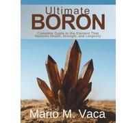 Ultimate Boron Complete Guide to the Element That Restores Health Strength and Longevity (The Natural Healing Compendium Series)