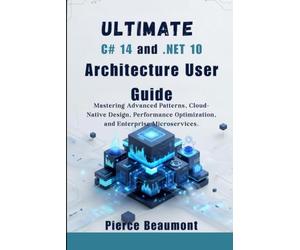 Ultimate C# 14 and .NET 10 Architecture User Guide: Mastering Advanced Patterns, Cloud-Native Design, Performance Optimization, and Enterprise ... with C# 14 and .NET 10 Developer Bundle)