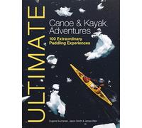 Ultimate Canoe & Kayak Adventures - 100 Extraordinary Paddling Experiences: 4 (Ultimate Adventures)