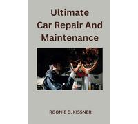 Ultimate Car Repair And Maintenance: Your Complete Guide to Car Maintenance From Do-It-Yourself Skills to Become a Better Mechanic