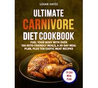Ultimate Carnivore Diet Cookbook: Fuel Your Body with Over 100 Keto-Friendly Meals, a 30-Day Meal Plan, Plus Ten Exotic Meat Recipes