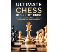 Ultimate Chess Beginner’s Guide: Learn the Rules, Tips, Tricks, and Secret Strategies to play like a Grandmaster