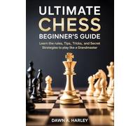 Ultimate Chess Beginner’s Guide: Learn the Rules, Tips, Tricks, and Secret Strategies to play like a Grandmaster